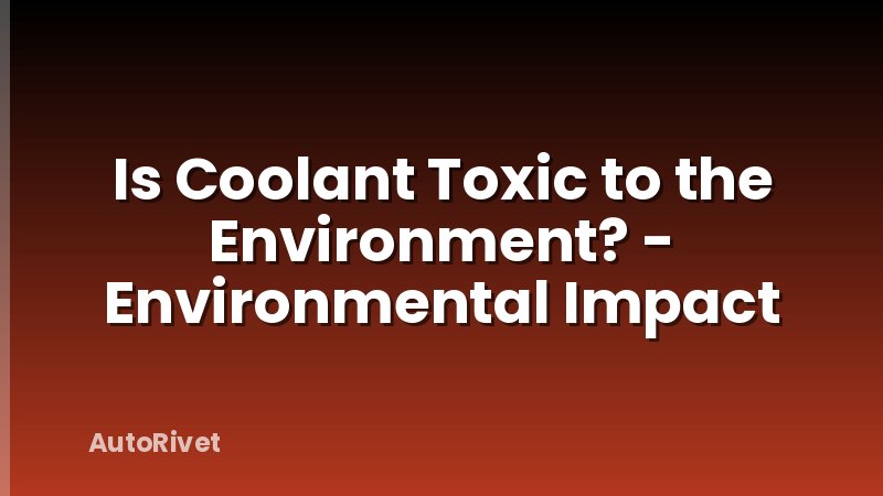 Is Coolant Toxic to the Environment? - Environmental Impact
