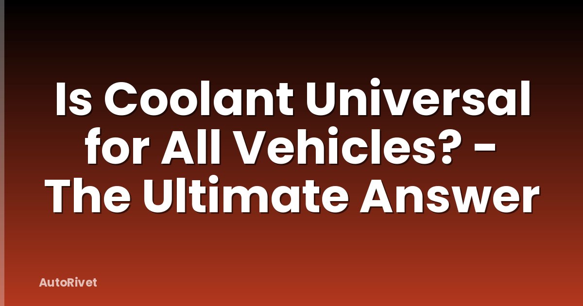 Is Coolant Universal for All Vehicles? - The Ultimate Answer