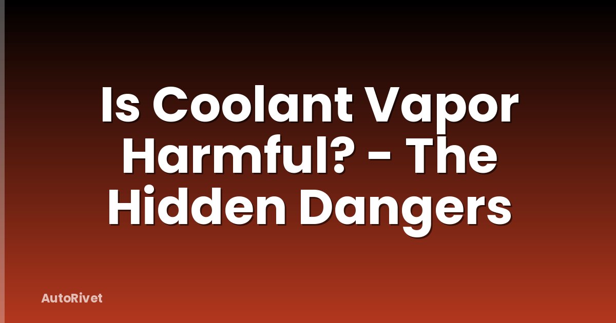 Is Coolant Vapor Harmful? - The Hidden Dangers