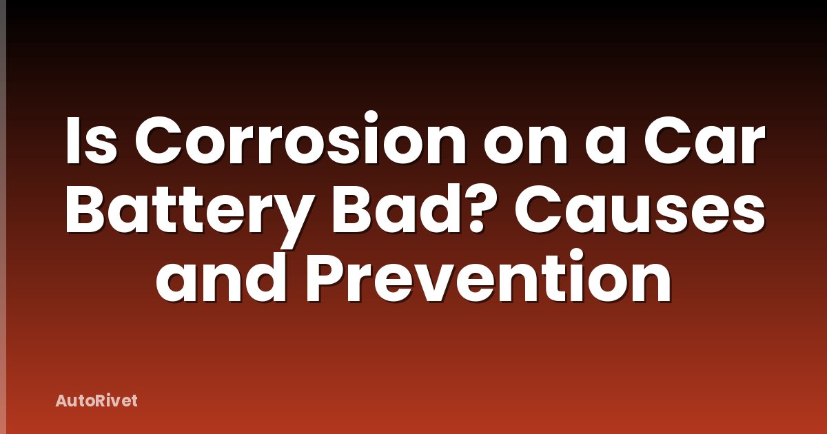 Is Corrosion on a Car Battery Bad? Causes and Prevention