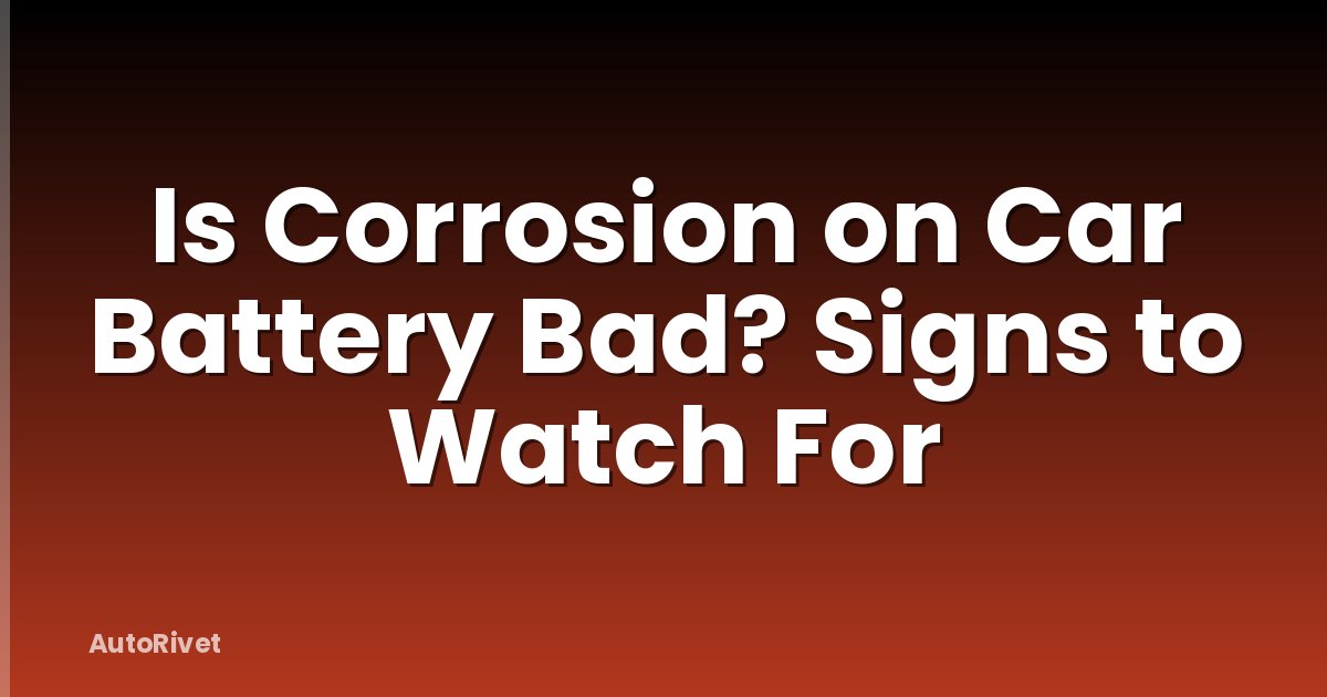 Is Corrosion on Car Battery Bad? Signs to Watch For