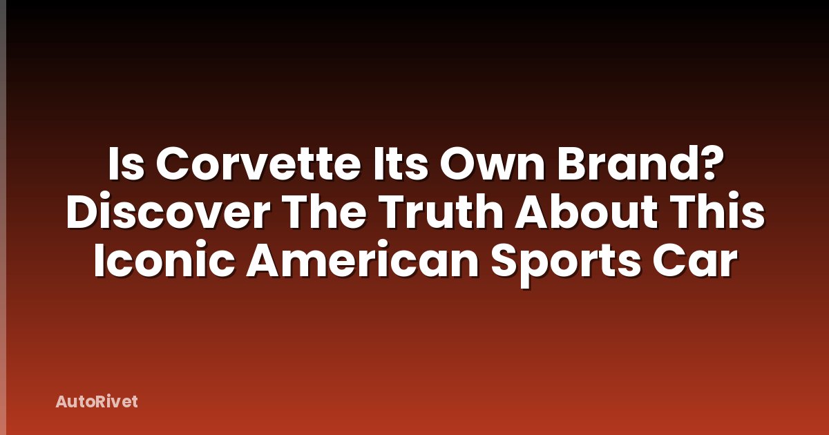 Is Corvette Its Own Brand? Discover The Truth About This Iconic American Sports Car