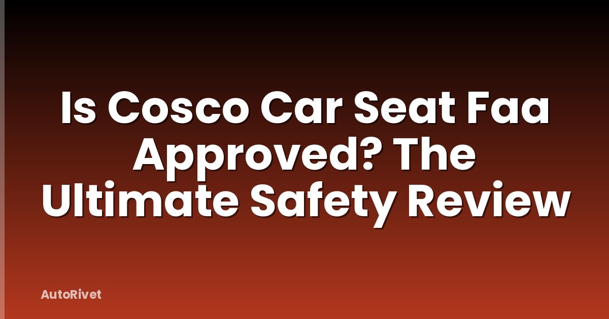 Is Cosco Car Seat Faa Approved? The Ultimate Safety Review