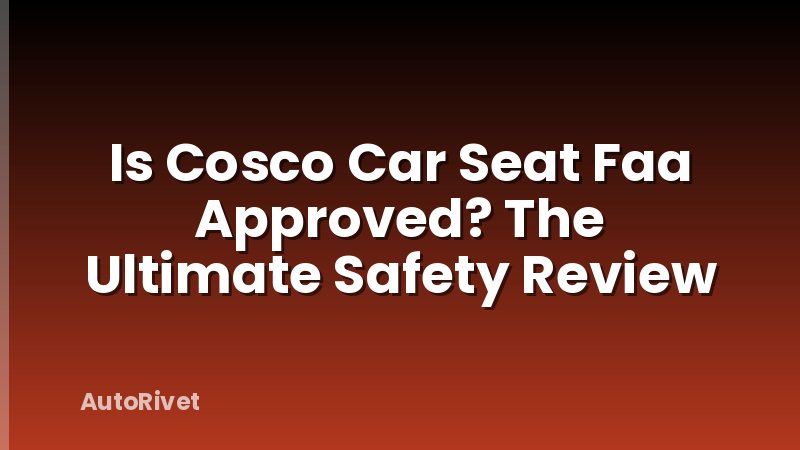 Is Cosco Car Seat Faa Approved? The Ultimate Safety Review