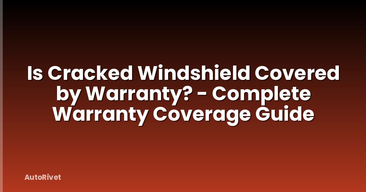 Is Cracked Windshield Covered by Warranty? - Complete Warranty Coverage Guide