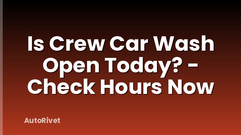 Is Crew Car Wash Open Today? - Check Hours Now