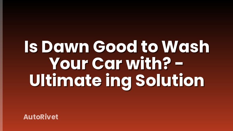 Is Dawn Good to Wash Your Car with? - Ultimate ing Solution