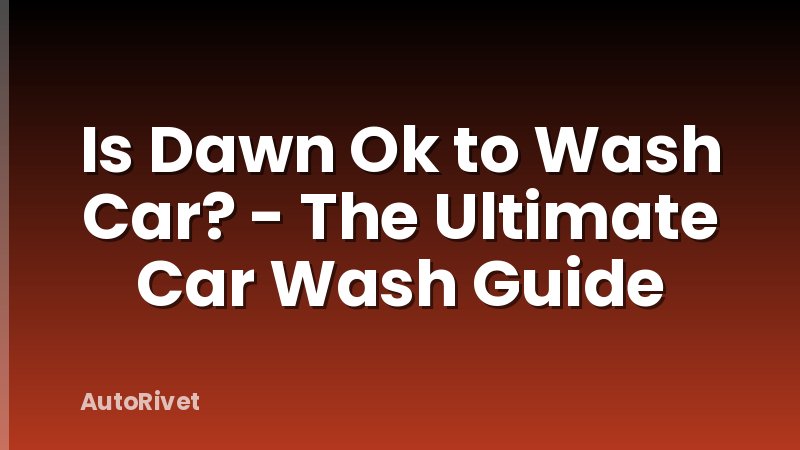 Is Dawn Ok to Wash Car? - The Ultimate Car Wash Guide