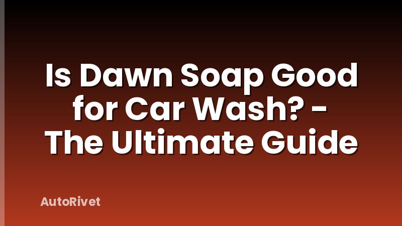 Is Dawn Soap Good for Car Wash? - The Ultimate Guide