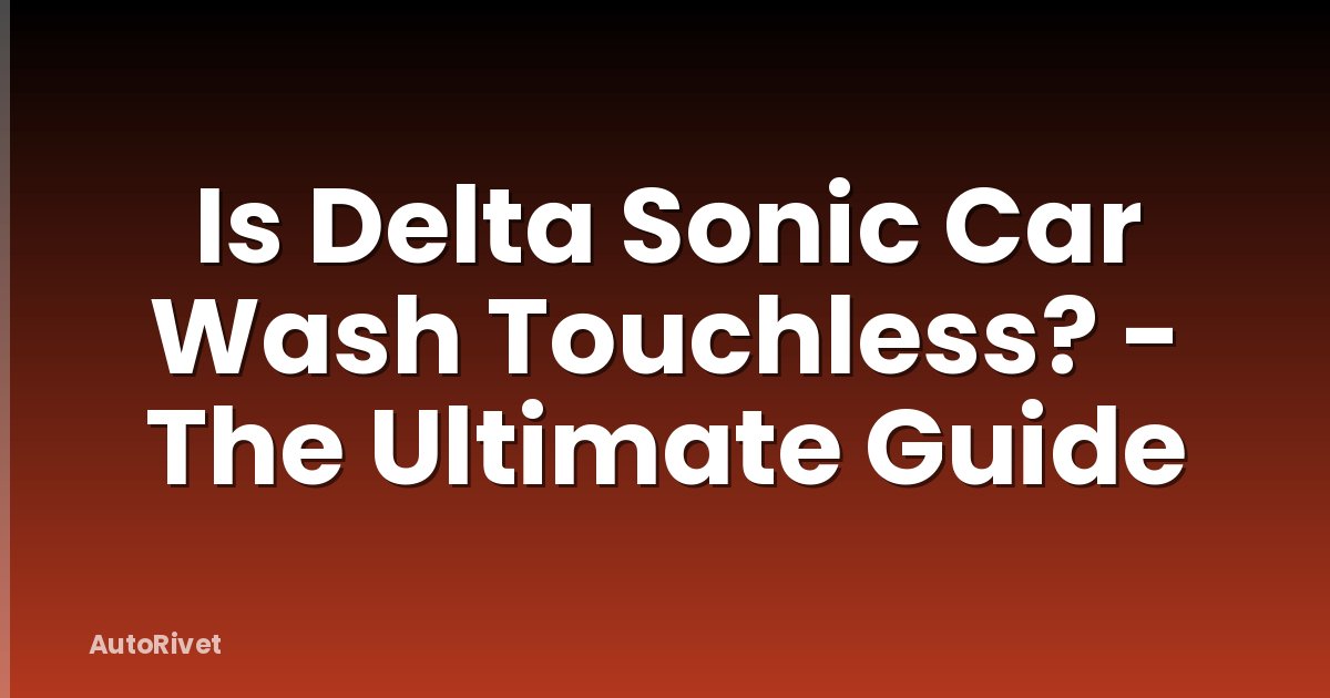 Is Delta Sonic Car Wash Touchless? - The Ultimate Guide