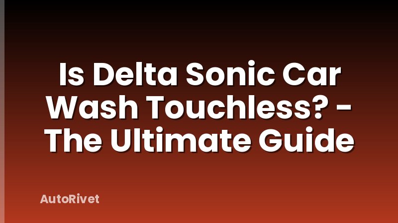 Is Delta Sonic Car Wash Touchless? - The Ultimate Guide
