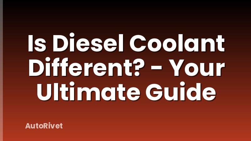 Is Diesel Coolant Different? - Your Ultimate Guide