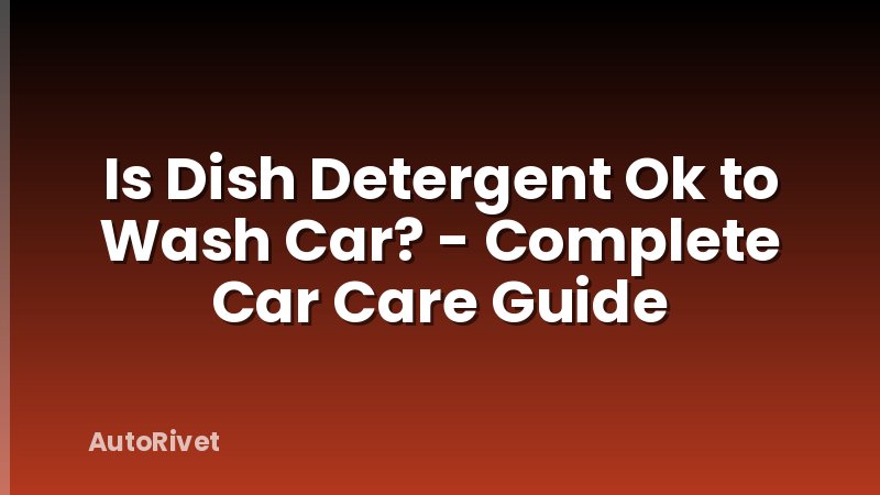 Is Dish Detergent Ok to Wash Car? - Complete Car Care Guide