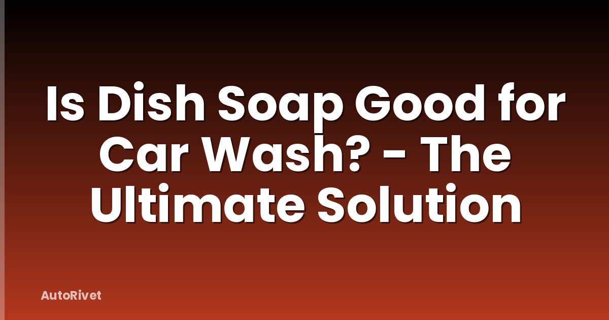 Is Dish Soap Good for Car Wash? - The Ultimate Solution