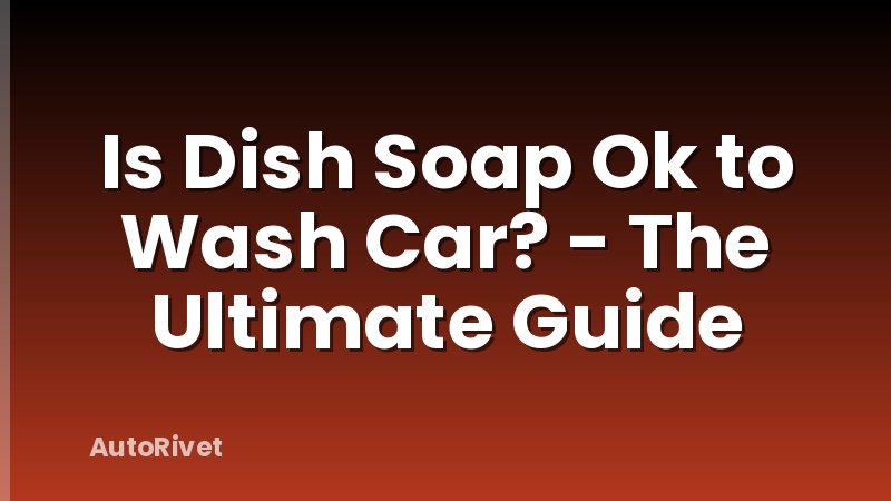 Is Dish Soap Ok to Wash Car? - The Ultimate Guide