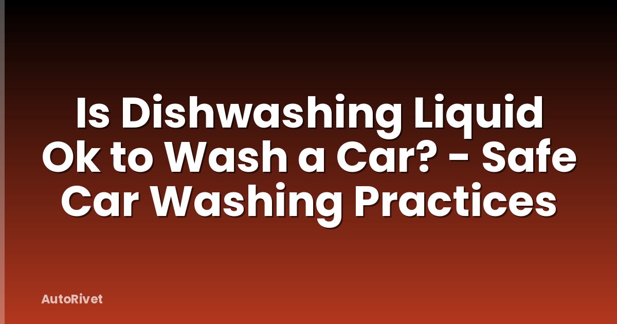 Is Dishwashing Liquid Ok to Wash a Car? - Safe Car Washing Practices