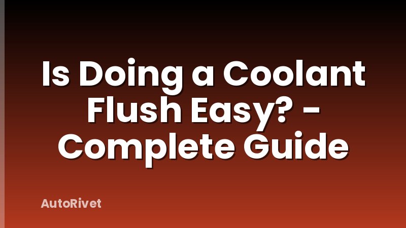 Is Doing a Coolant Flush Easy? - Complete Guide