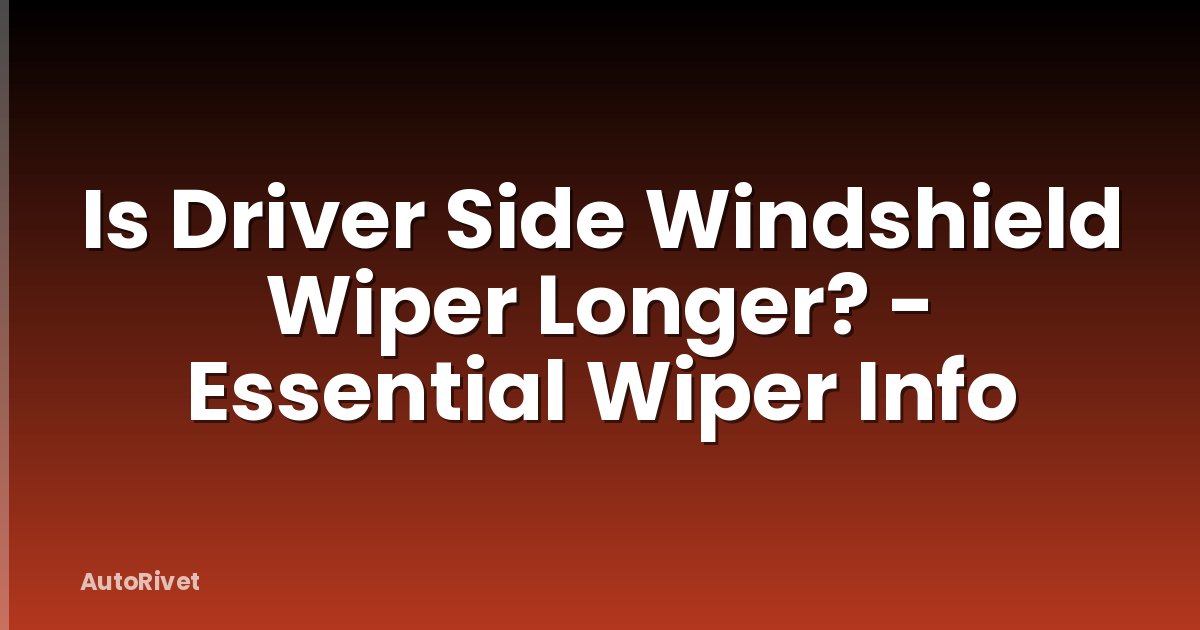 Is Driver Side Windshield Wiper Longer? - Essential Wiper Info
