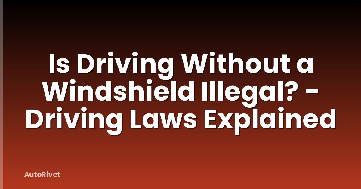 Is Driving Without a Windshield Illegal? - Driving Laws Explained