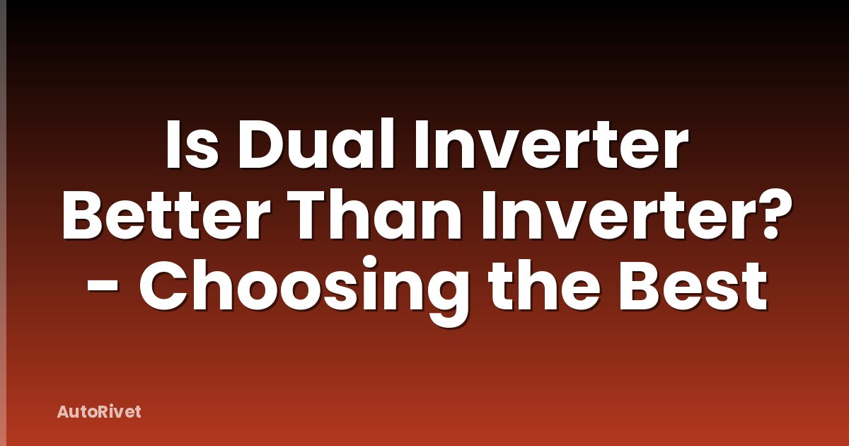 Is Dual Inverter Better Than Inverter? - Choosing the Best