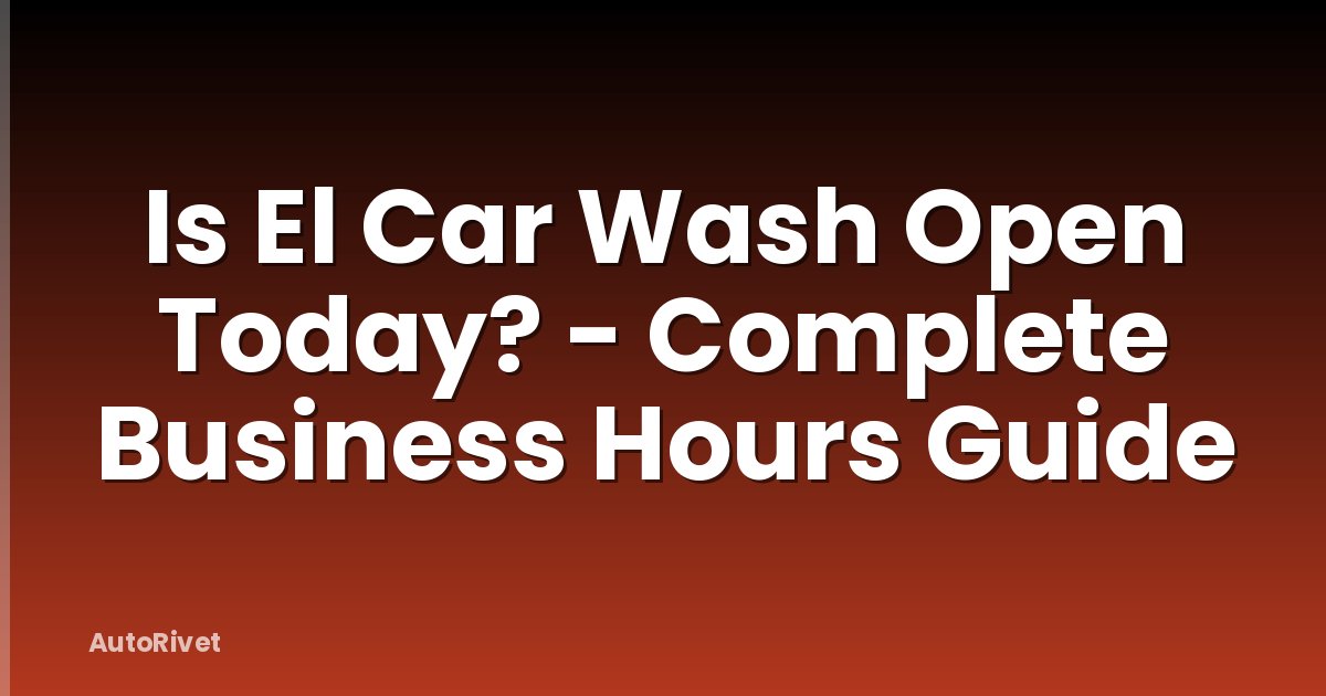 Is El Car Wash Open Today? - Complete Business Hours Guide