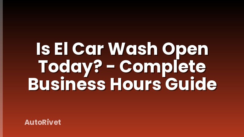 Is El Car Wash Open Today? - Complete Business Hours Guide