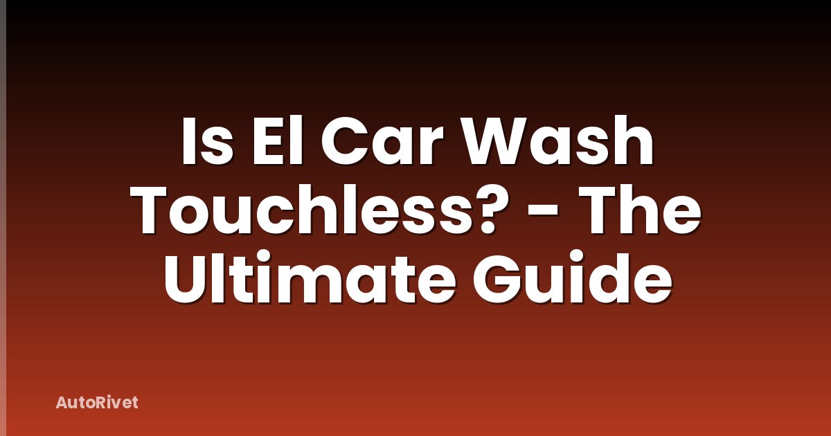 Is El Car Wash Touchless? - The Ultimate Guide