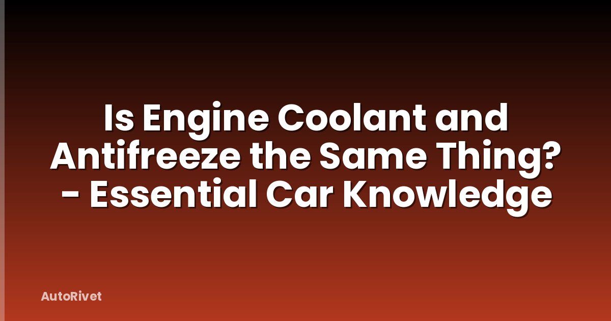 Is Engine Coolant and Antifreeze the Same Thing? - Essential Car Knowledge
