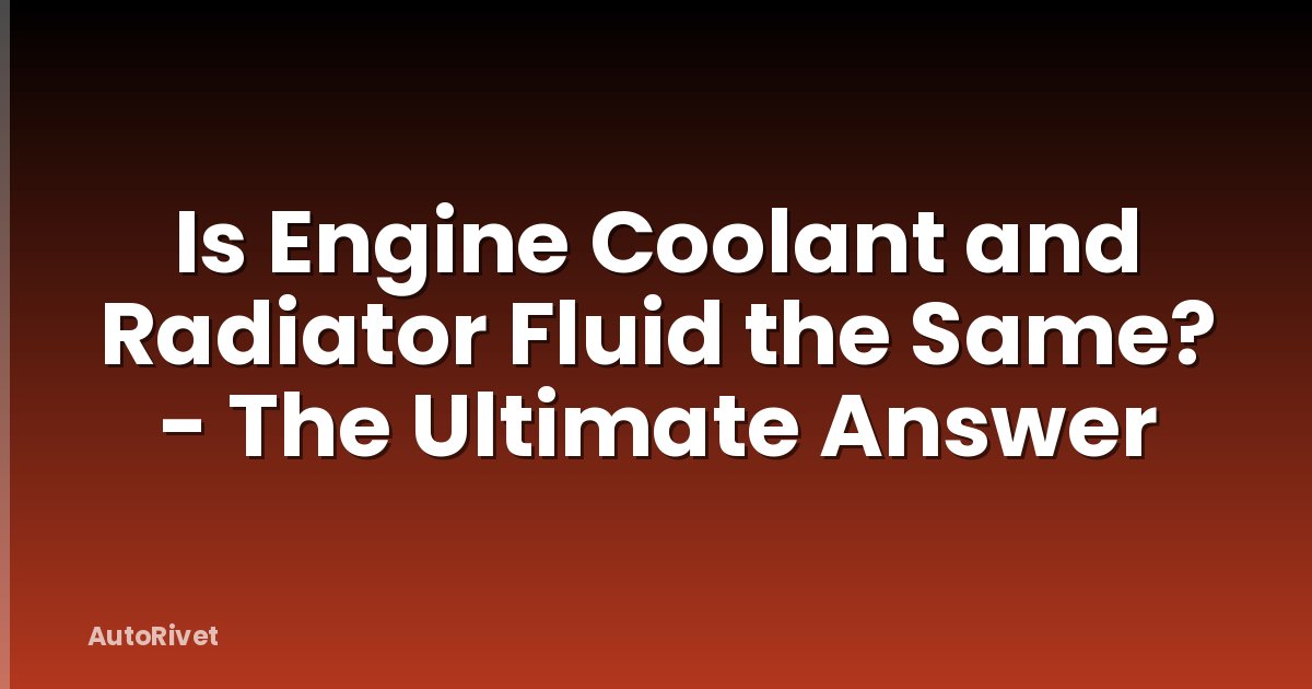 Is Engine Coolant and Radiator Fluid the Same? - The Ultimate Answer
