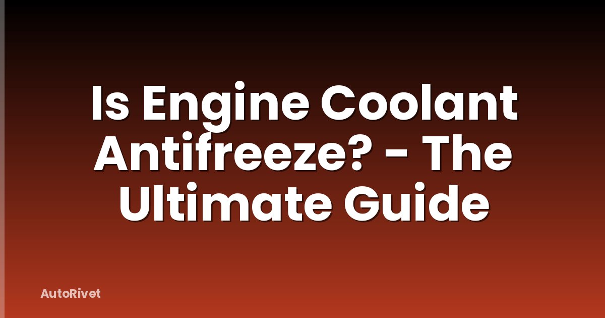 Is Engine Coolant Antifreeze? - The Ultimate Guide