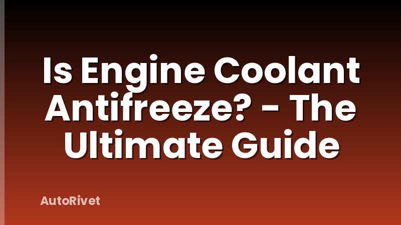 Is Engine Coolant Antifreeze? - The Ultimate Guide