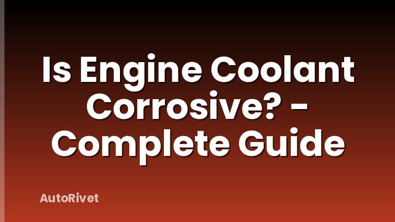 Is Engine Coolant Corrosive? - Complete Guide