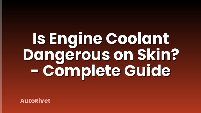Is Engine Coolant Dangerous on Skin? - Complete Guide