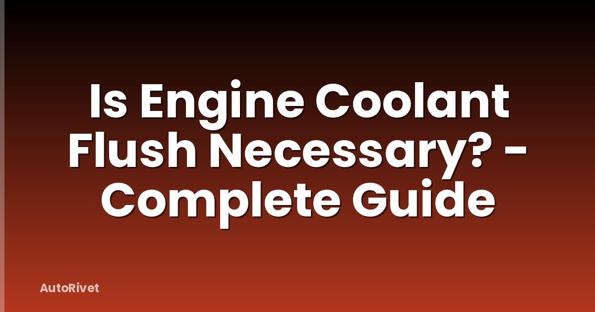 Is Engine Coolant Flush Necessary? - Complete Guide