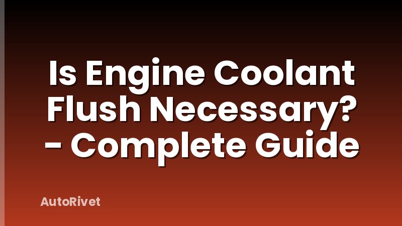 Is Engine Coolant Flush Necessary? - Complete Guide
