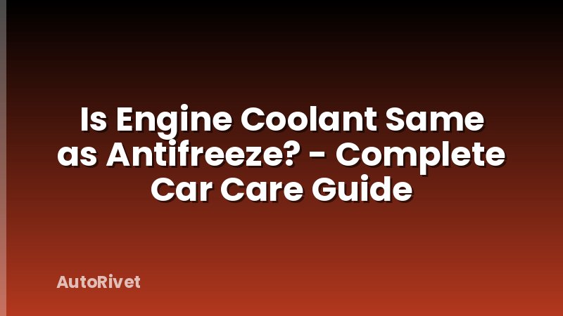 Is Engine Coolant Same as Antifreeze? - Complete Car Care Guide