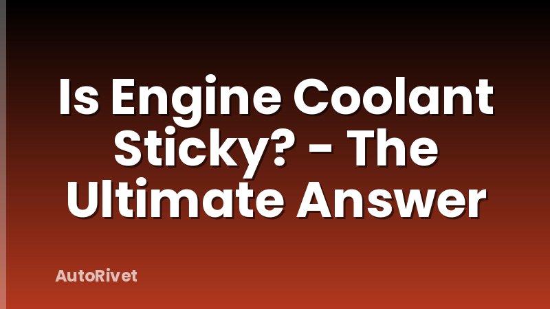 Is Engine Coolant Sticky? - The Ultimate Answer