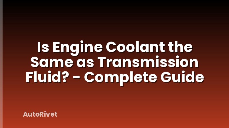 Is Engine Coolant the Same as Transmission Fluid? - Complete Guide