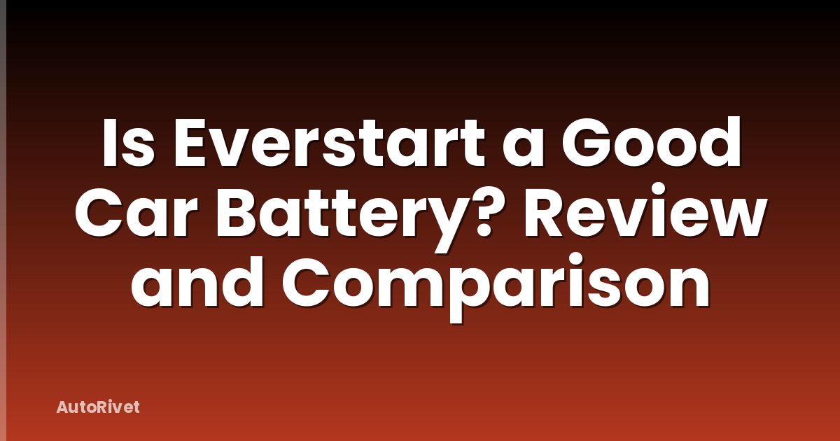 Is Everstart a Good Car Battery? Review and Comparison