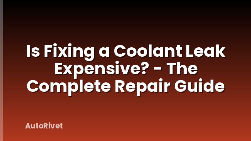 Is Fixing a Coolant Leak Expensive? - The Complete Repair Guide