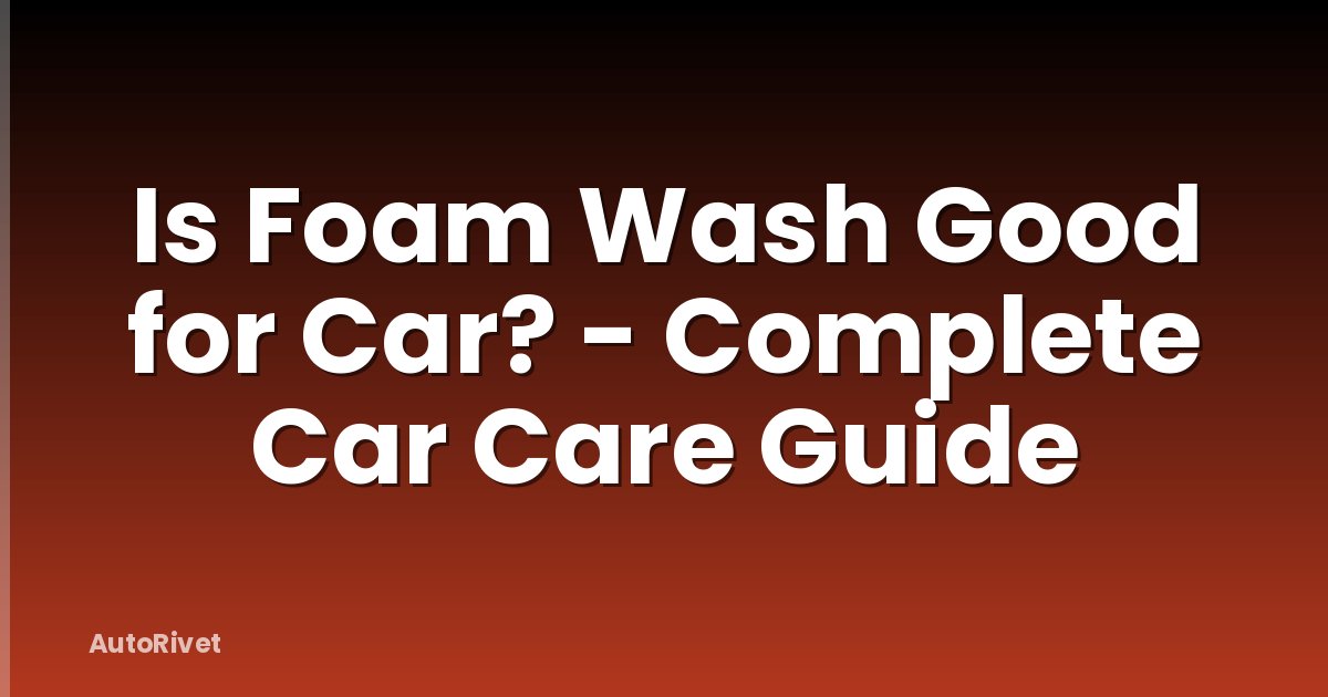 Is Foam Wash Good for Car? - Complete Car Care Guide