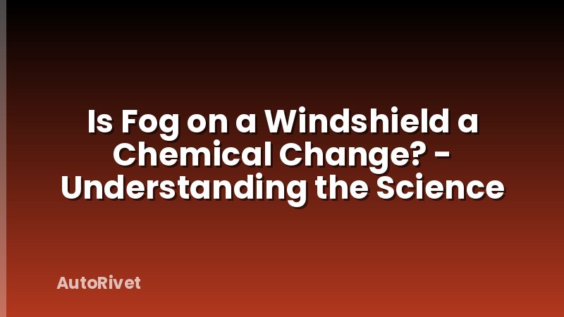 Is Fog on a Windshield a Chemical Change? - Understanding the Science