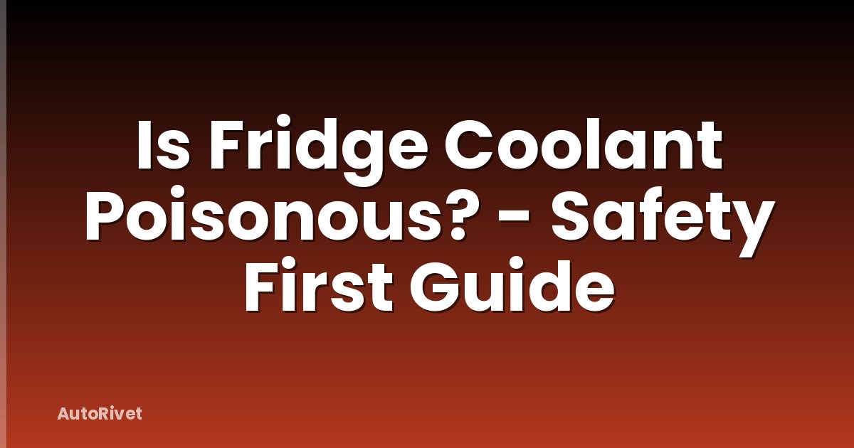 Is Fridge Coolant Poisonous? - Safety First Guide