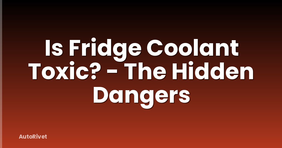 Is Fridge Coolant Toxic? - The Hidden Dangers