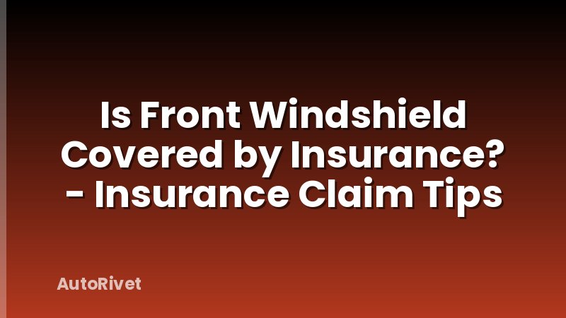 Is Front Windshield Covered by Insurance? - Insurance Claim Tips