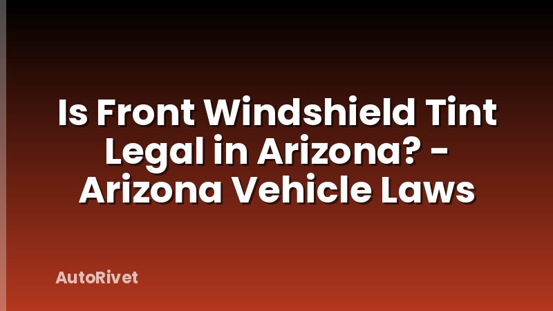Is Front Windshield Tint Legal in Arizona? - Arizona Vehicle Laws