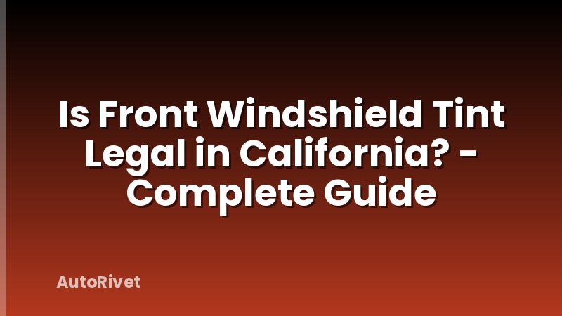 Is Front Windshield Tint Legal in California? - Complete Guide