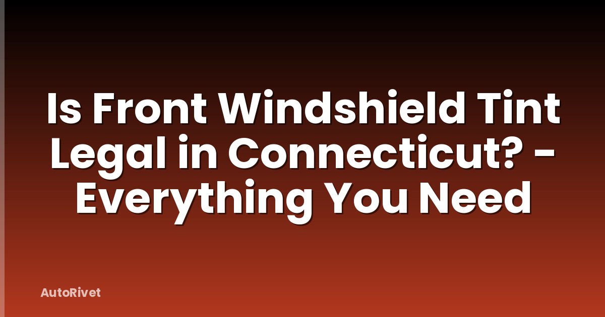 Is Front Windshield Tint Legal in Connecticut? - Everything You Need