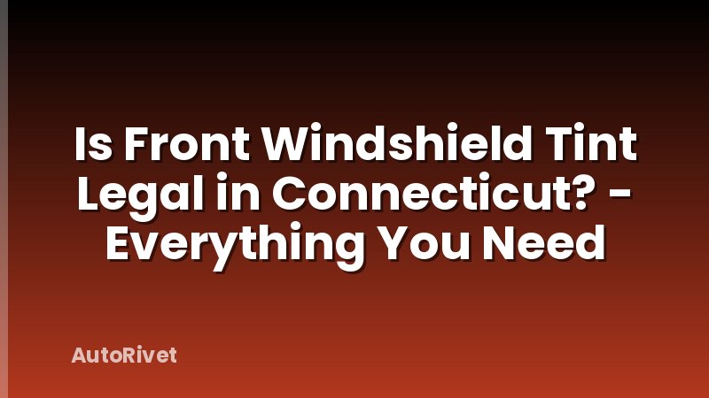 Is Front Windshield Tint Legal in Connecticut? - Everything You Need