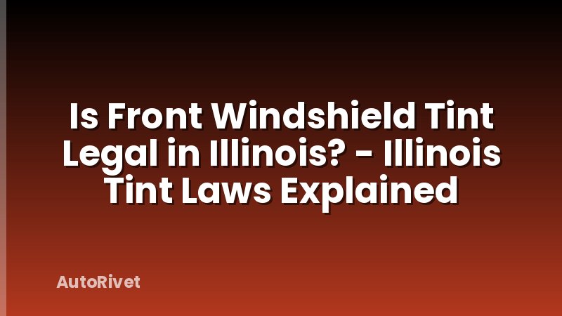 Is Front Windshield Tint Legal in Illinois? - Illinois Tint Laws Explained